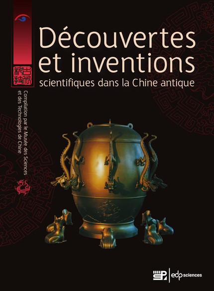 Découvertes et inventions scientifiques dans la Chine antique - Musée des sciences et des technologies de Chine - EDP Sciences & Science Press